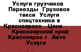 Услуги грузчиков. Переезды. Грузовое такси. Услуги спецтехники в Красноярске › Цена ­ 200 - Красноярский край, Красноярск г. Авто » Услуги   